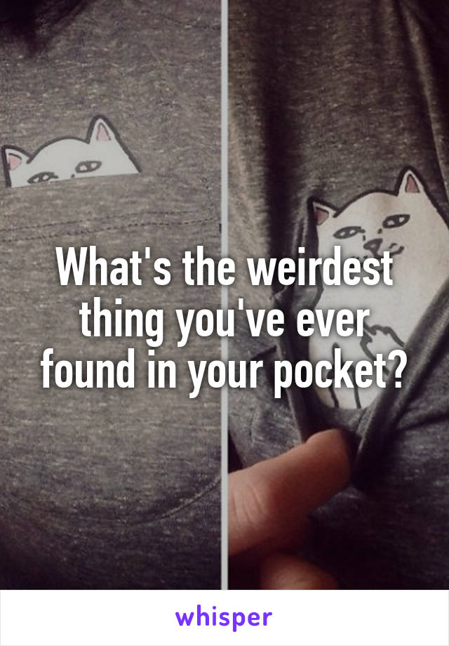 What's the weirdest thing you've ever found in your pocket?