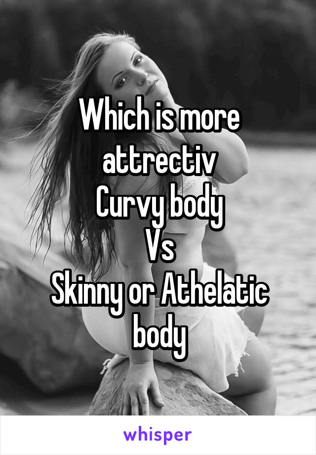 Which is more attrectiv
Curvy body
Vs
Skinny or Athelatic body