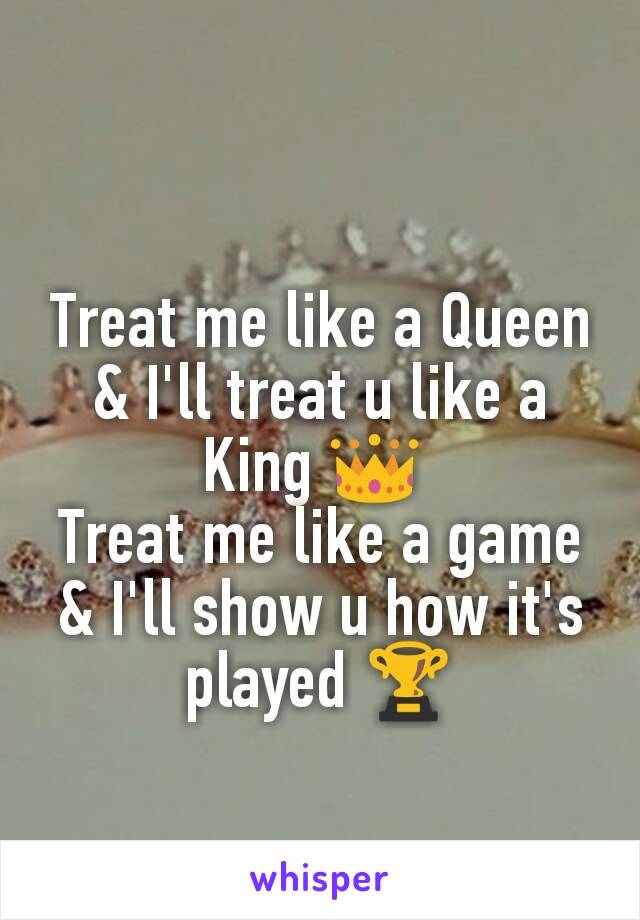 Treat me like a Queen & I'll treat u like a King 👑 
Treat me like a game & I'll show u how it's played 🏆