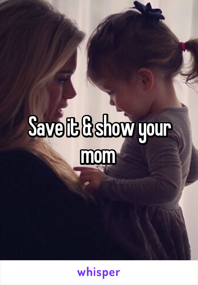 Save it & show your mom 