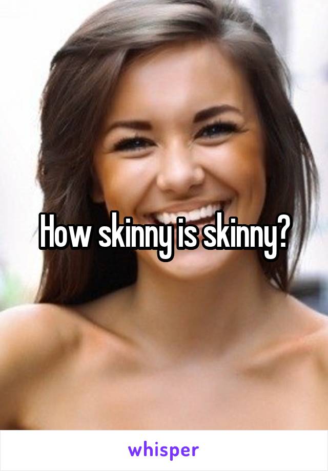 How skinny is skinny?