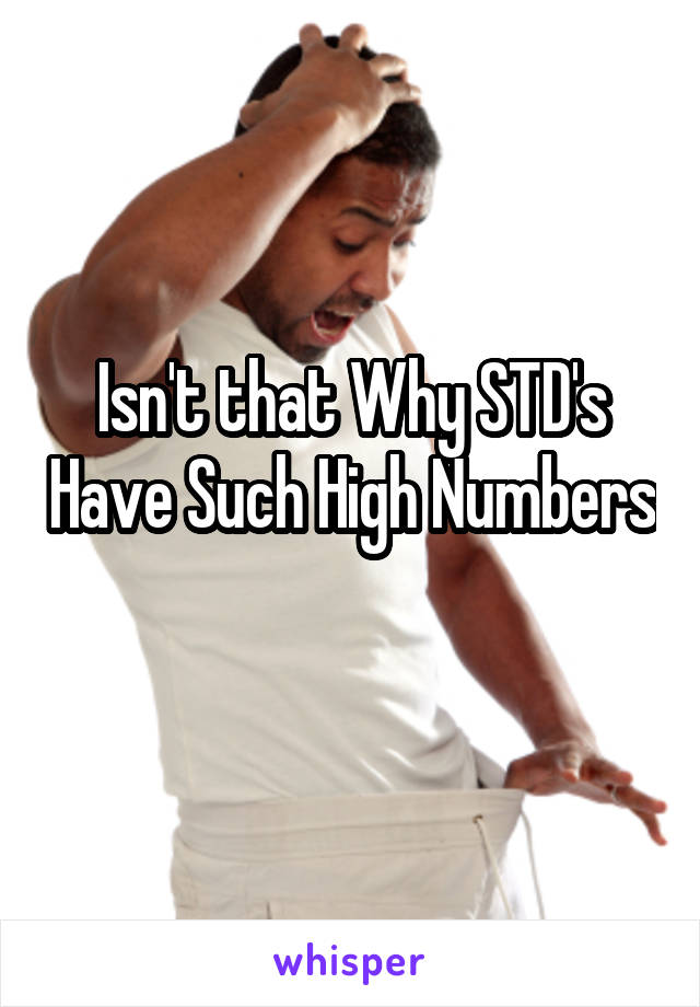 Isn't that Why STD's Have Such High Numbers 