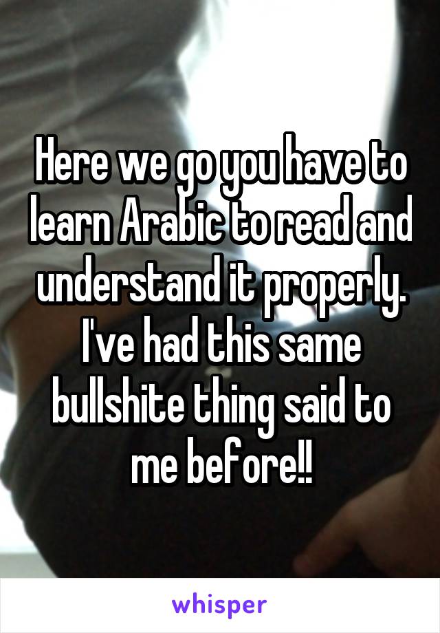 Here we go you have to learn Arabic to read and understand it properly. I've had this same bullshite thing said to me before!!