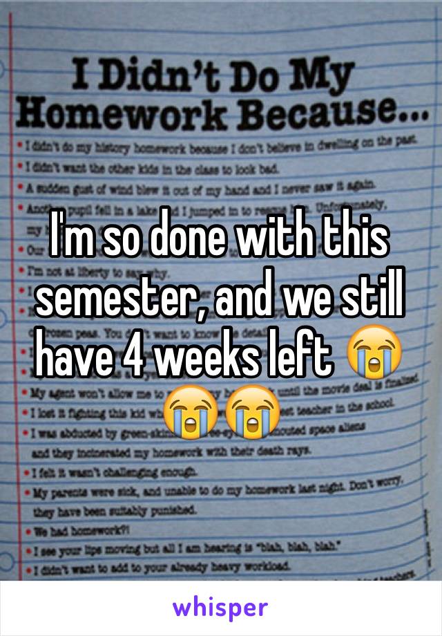 I'm so done with this semester, and we still have 4 weeks left 😭😭😭