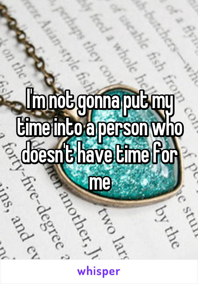 I'm not gonna put my time into a person who doesn't have time for me