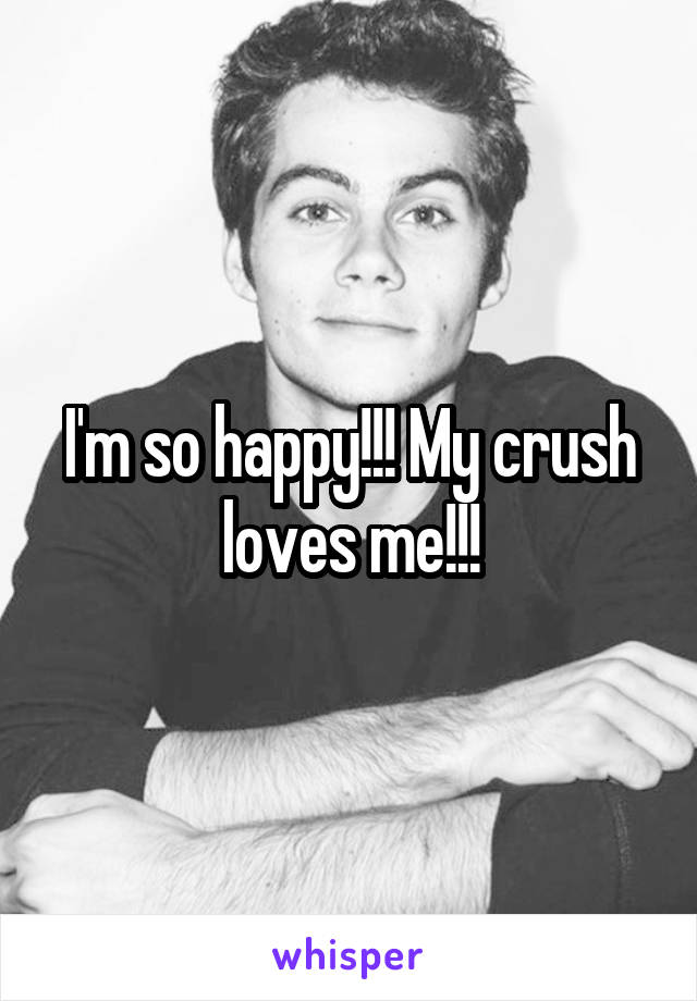 I'm so happy!!! My crush loves me!!!