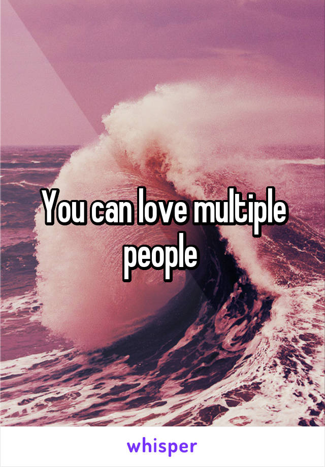 You can love multiple people 