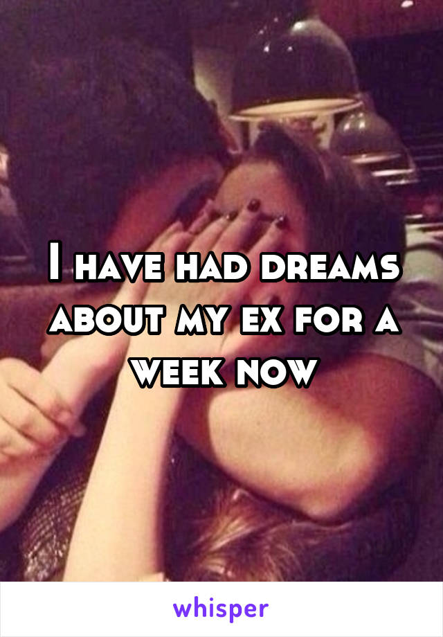 I have had dreams about my ex for a week now