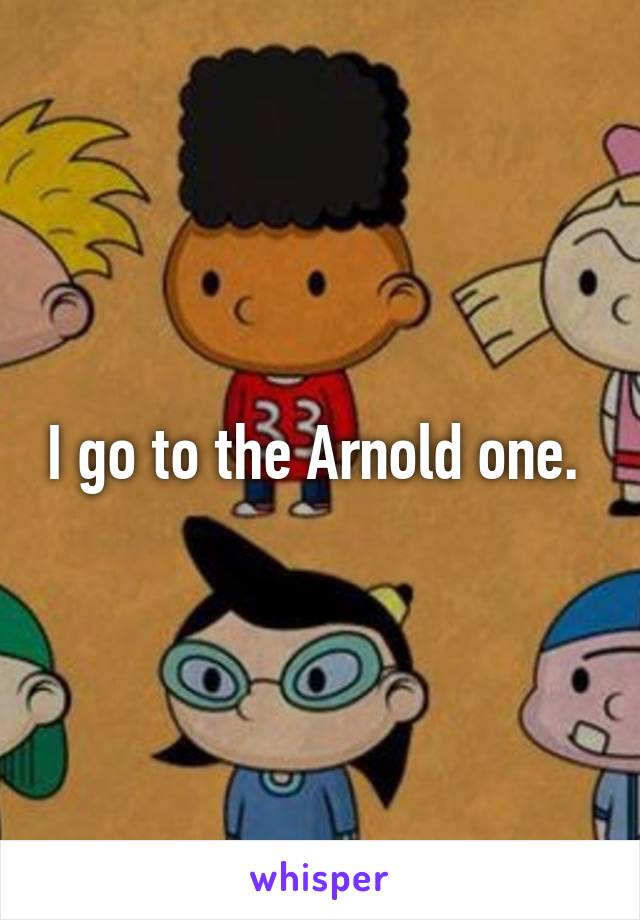 I go to the Arnold one. 