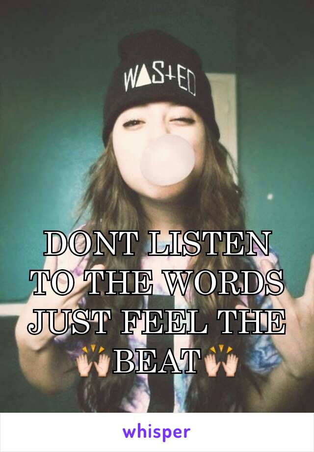 DONT LISTEN TO THE WORDS JUST FEEL THE 🙌BEAT🙌