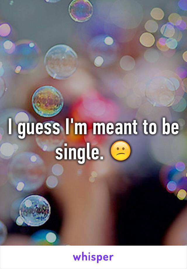 I guess I'm meant to be single. 😕