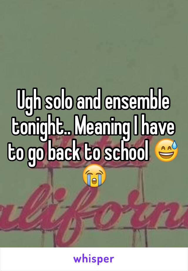 Ugh solo and ensemble tonight.. Meaning I have to go back to school 😅😭