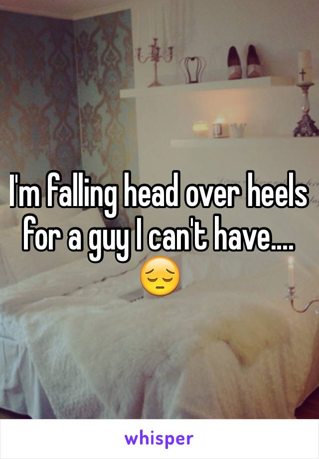 I'm falling head over heels for a guy I can't have.... 😔