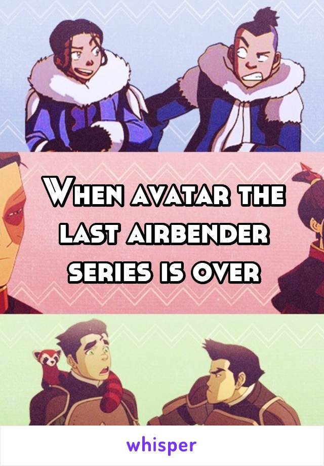 When avatar the last airbender series is over