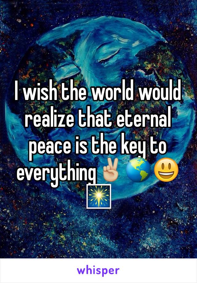 I wish the world would realize that eternal peace is the key to everything✌🏼🌎😃🎆