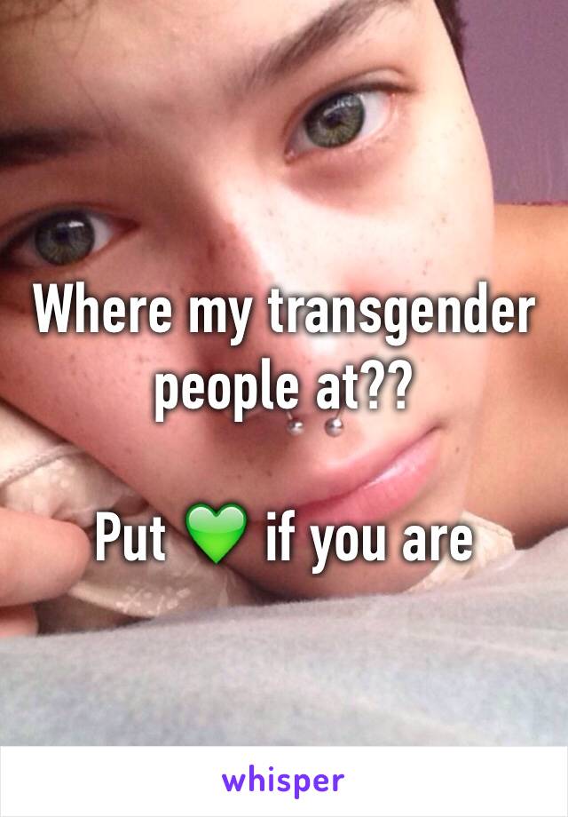 Where my transgender people at?? 

Put 💚 if you are 