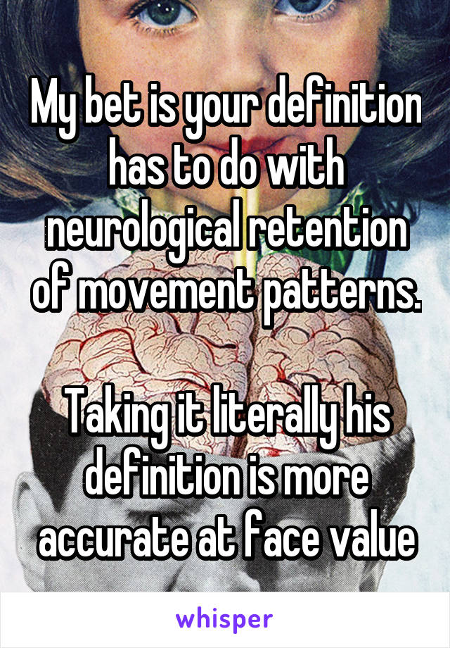 My bet is your definition has to do with neurological retention of movement patterns.

Taking it literally his definition is more accurate at face value