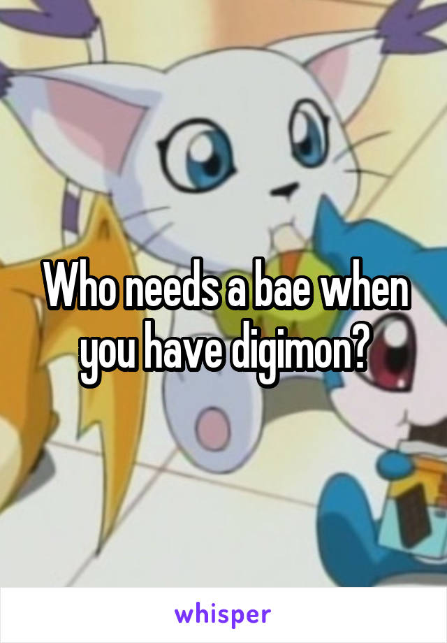 Who needs a bae when you have digimon?