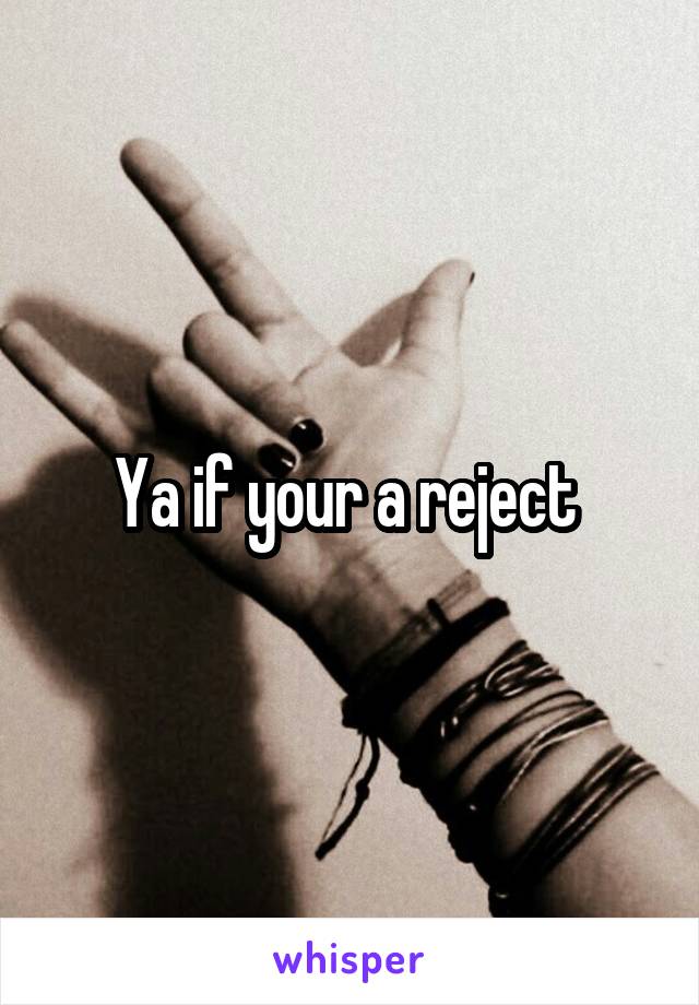 Ya if your a reject 