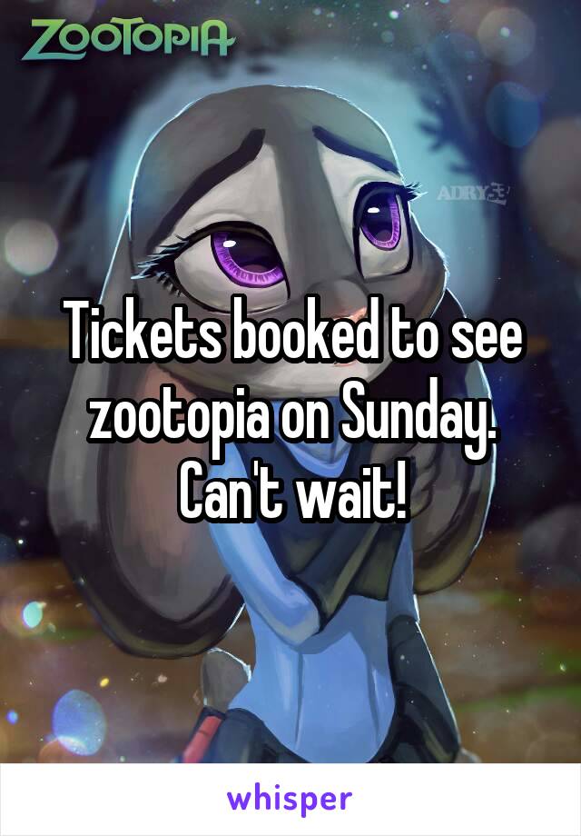 Tickets booked to see zootopia on Sunday.
Can't wait!