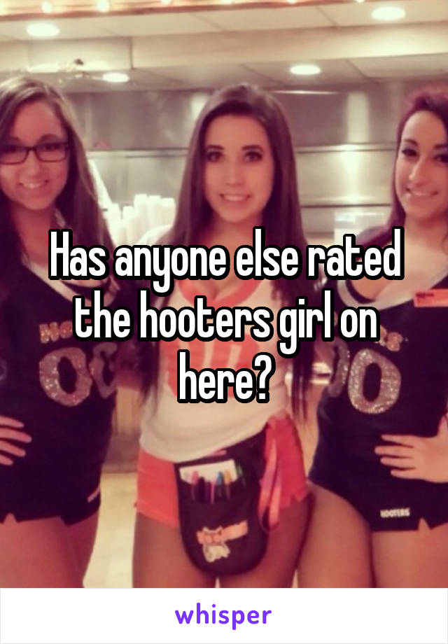 Has anyone else rated the hooters girl on here?