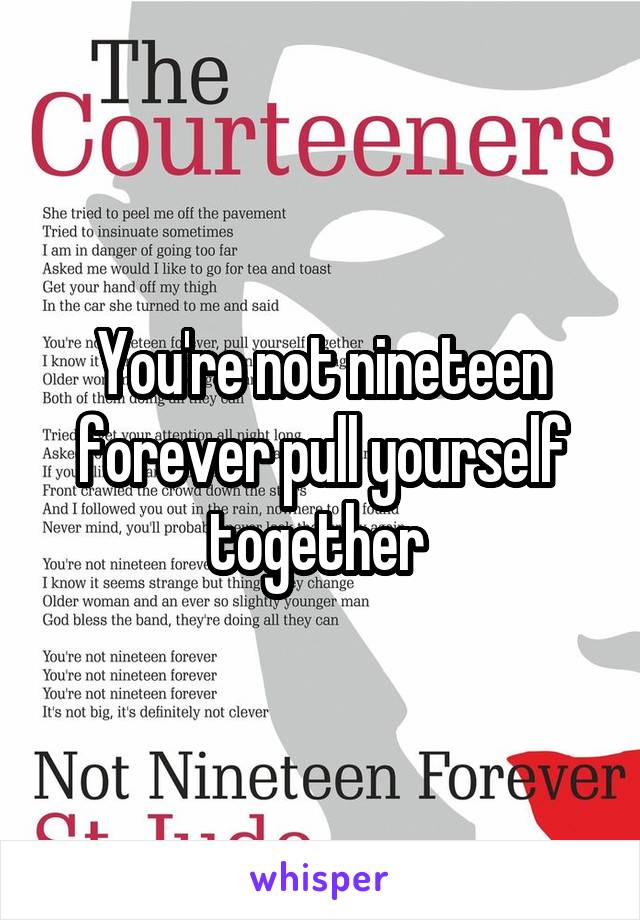 You're not nineteen forever pull yourself together 