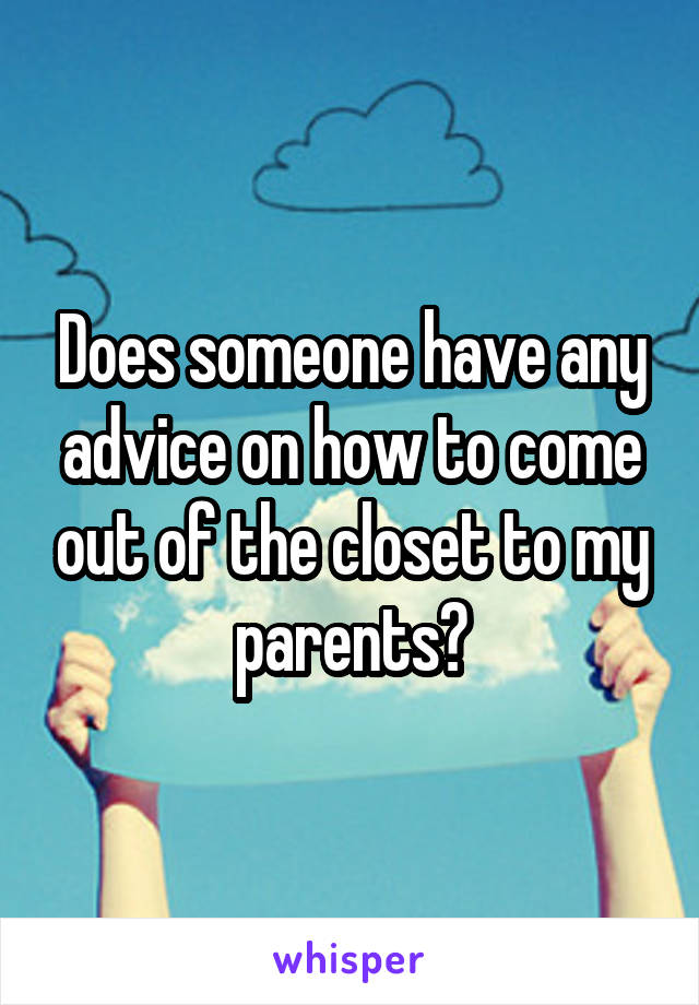 Does someone have any advice on how to come out of the closet to my parents?