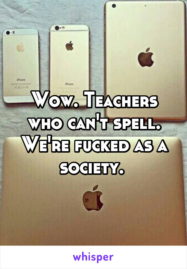 Wow. Teachers who can't spell. We're fucked as a society. 