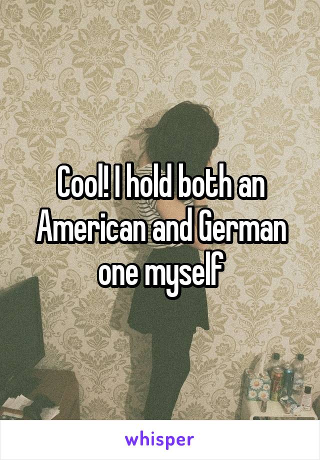 Cool! I hold both an American and German one myself