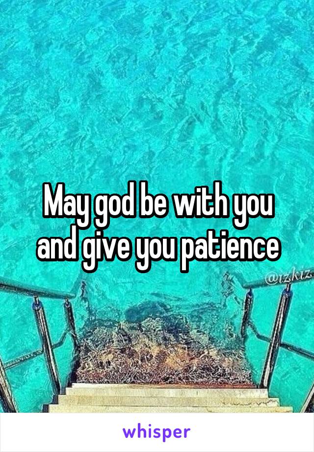 May god be with you and give you patience