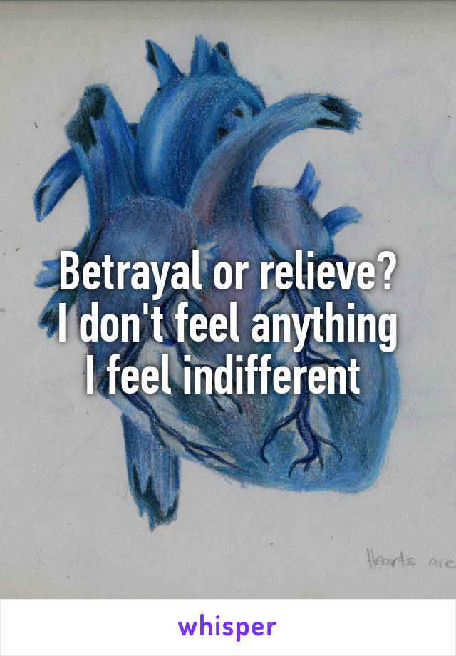 Betrayal or relieve?
I don't feel anything
I feel indifferent 