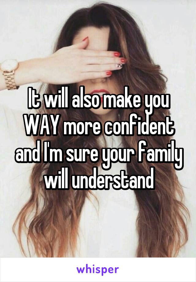 It will also make you WAY more confident and I'm sure your family will understand