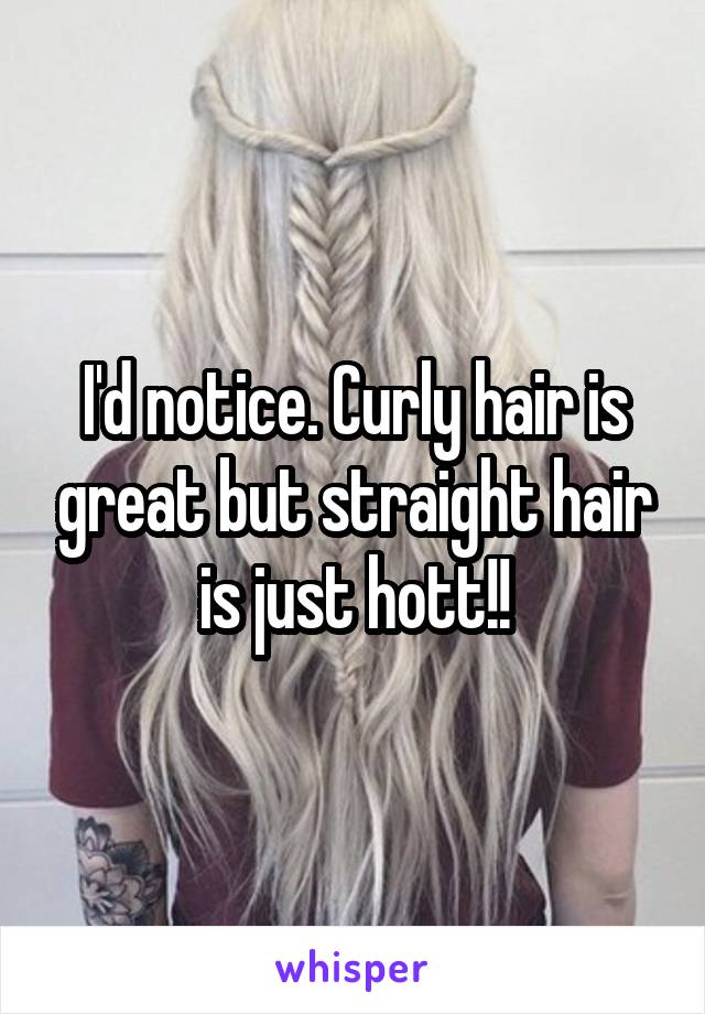 I'd notice. Curly hair is great but straight hair is just hott!!