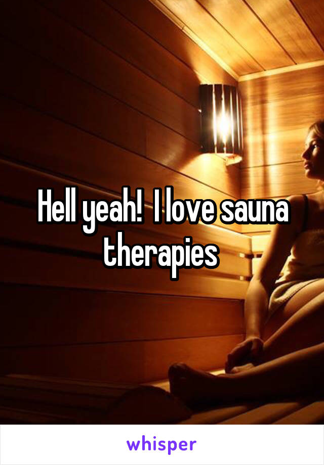 Hell yeah!  I love sauna therapies 