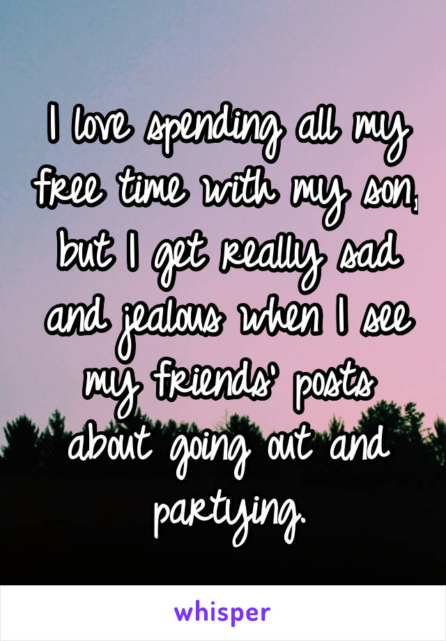 I love spending all my free time with my son, but I get really sad and jealous when I see my friends' posts about going out and partying.