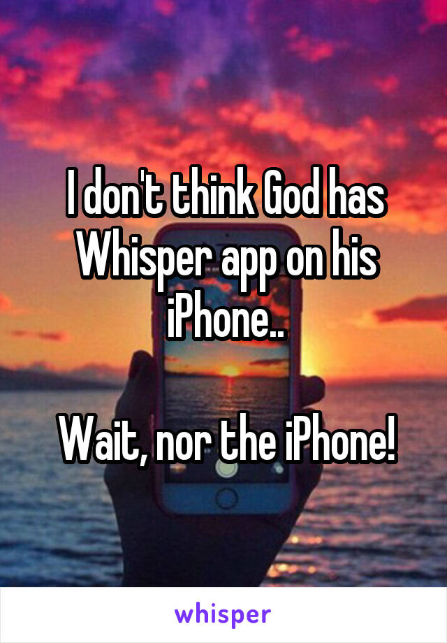 I don't think God has Whisper app on his iPhone..

Wait, nor the iPhone!