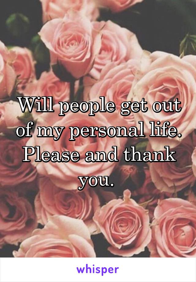 Will people get out of my personal life. Please and thank you. 