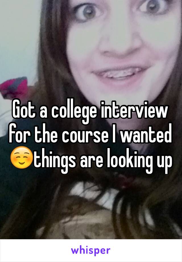 Got a college interview for the course I wanted ☺️things are looking up