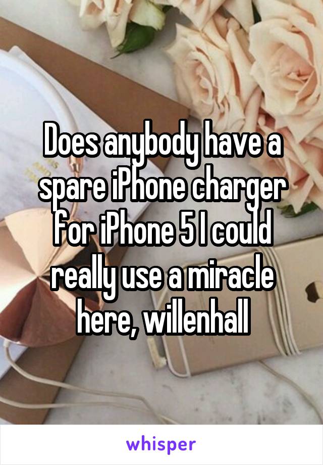 Does anybody have a spare iPhone charger for iPhone 5 I could really use a miracle here, willenhall