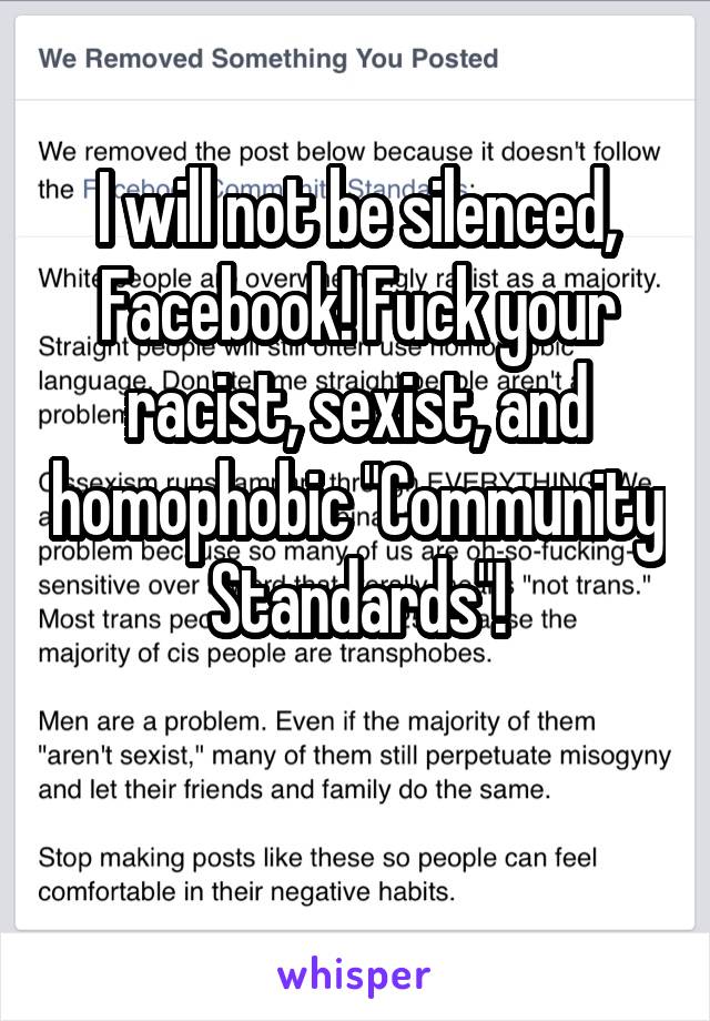 I will not be silenced, Facebook! Fuck your racist, sexist, and homophobic "Community Standards"!

