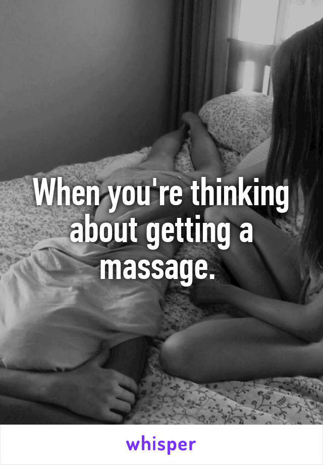 When you're thinking about getting a massage. 