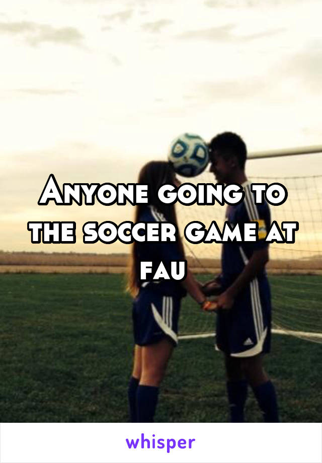 Anyone going to the soccer game at fau