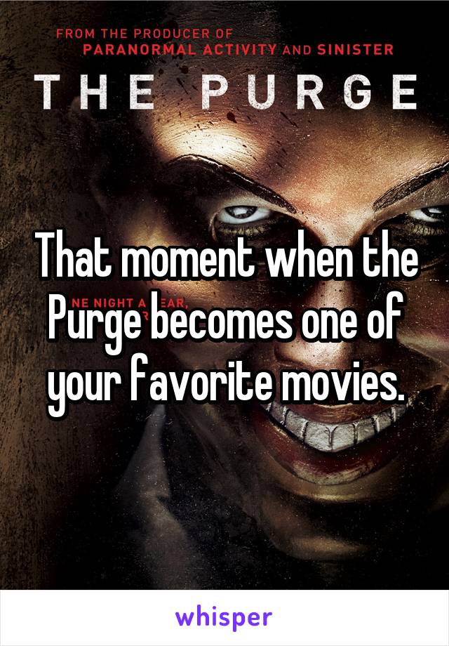 That moment when the Purge becomes one of your favorite movies.