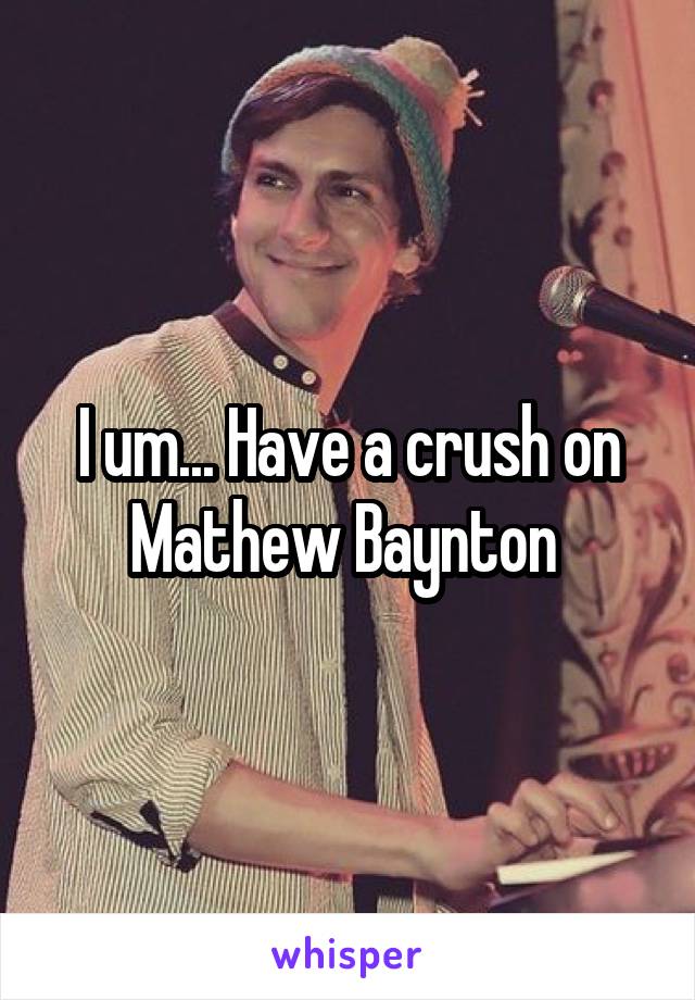 I um... Have a crush on Mathew Baynton 