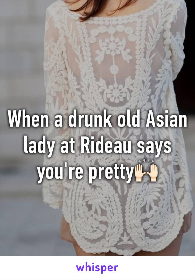 When a drunk old Asian lady at Rideau says you're pretty🙌🏻