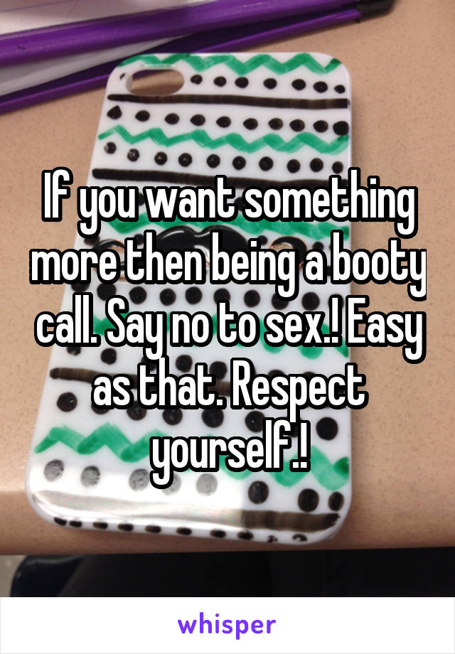 If you want something more then being a booty call. Say no to sex.! Easy as that. Respect yourself.!