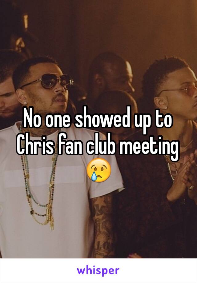 No one showed up to Chris fan club meeting 😢