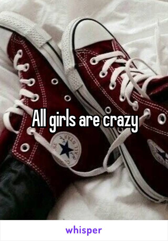 All girls are crazy