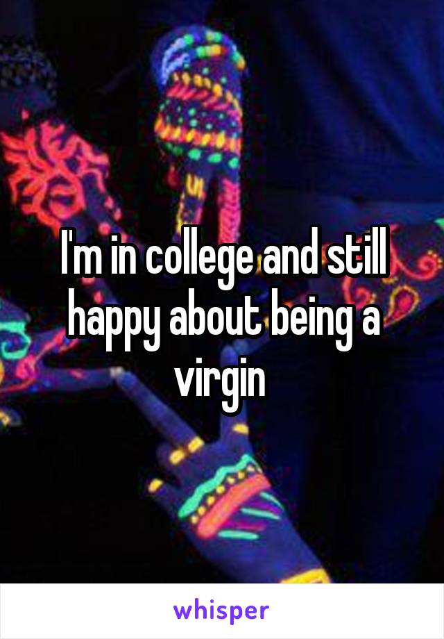 I'm in college and still happy about being a virgin 