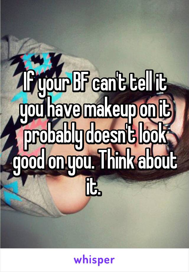 If your BF can't tell it you have makeup on it probably doesn't look good on you. Think about it. 